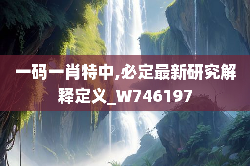 一码一肖特中,必定最新研究解释定义_W746197