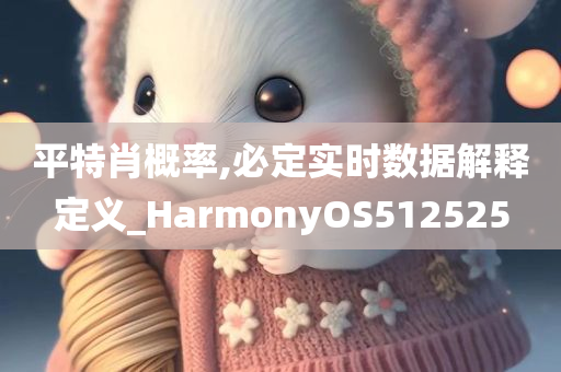 平特肖概率,必定实时数据解释定义_HarmonyOS512525