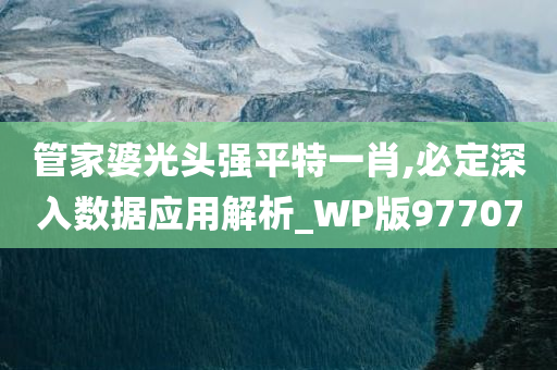 管家婆光头强平特一肖,必定深入数据应用解析_WP版977070