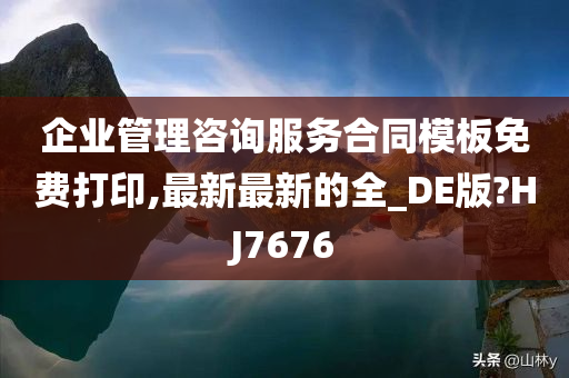 企业管理咨询服务合同模板免费打印,最新最新的全_DE版?HJ7676