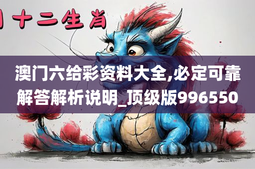 澳门六给彩资料大全,必定可靠解答解析说明_顶级版996550