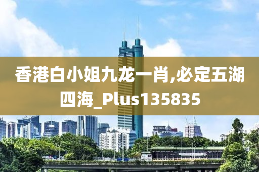 香港白小姐九龙一肖,必定五湖四海_Plus135835