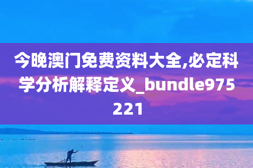 今晚澳门免费资料大全,必定科学分析解释定义_bundle975221