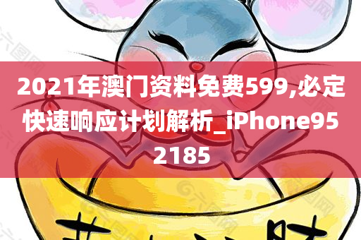 2021年澳门资料免费599,必定快速响应计划解析_iPhone952185