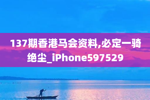 137期香港马会资料,必定一骑绝尘_iPhone597529