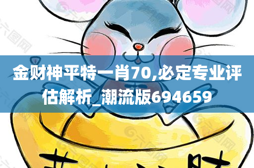 金财神平特一肖70,必定专业评估解析_潮流版694659