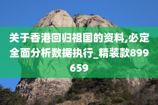 关于香港回归祖国的资料,必定全面分析数据执行_精装款899659