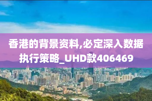 香港的背景资料,必定深入数据执行策略_UHD款406469