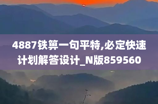 4887铁箅一句平特,必定快速计划解答设计_N版859560