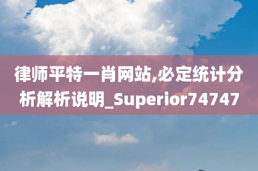 律师平特一肖网站,必定统计分析解析说明_Superior747470