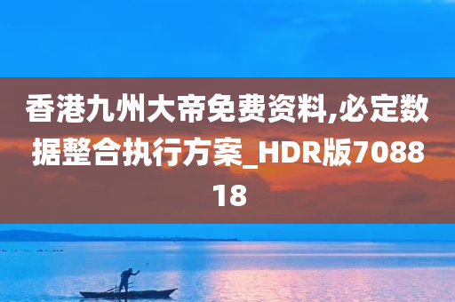 香港九州大帝免费资料,必定数据整合执行方案_HDR版708818