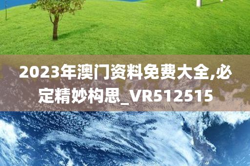 2023年澳门资料免费大全,必定精妙构思_VR512515