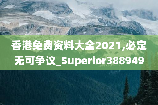 香港免费资料大全2021,必定无可争议_Superior388949