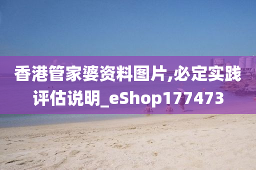 香港管家婆资料图片,必定实践评估说明_eShop177473