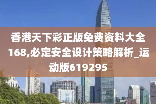 香港天下彩正版免费资料大全168,必定安全设计策略解析_运动版619295