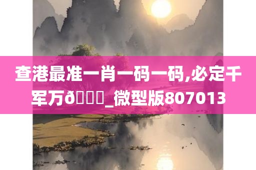 查港最准一肖一码一码,必定千军万🐎_微型版807013