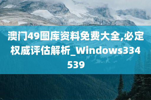 澳门49图库资料免费大全,必定权威评估解析_Windows334539