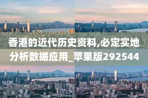 香港的近代历史资料,必定实地分析数据应用_苹果版292544