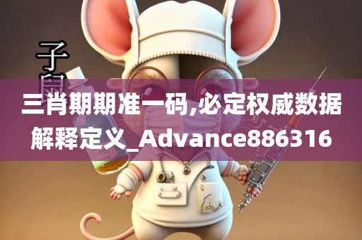 三肖期期准一码,必定权威数据解释定义_Advance886316