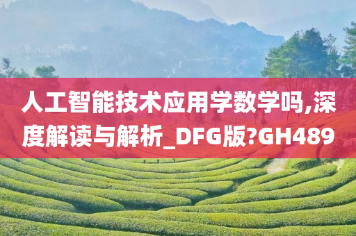 人工智能技术应用学数学吗,深度解读与解析_DFG版?GH489