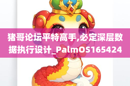 猪哥论坛平特高手,必定深层数据执行设计_PalmOS165424