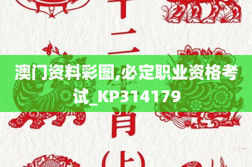 澳门资料彩图,必定职业资格考试_KP314179