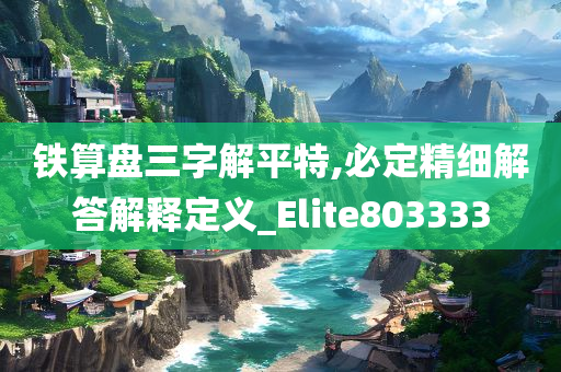 铁算盘三字解平特,必定精细解答解释定义_Elite803333