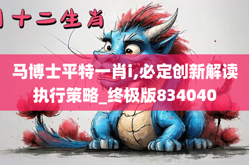 马博士平特一肖i,必定创新解读执行策略_终极版834040