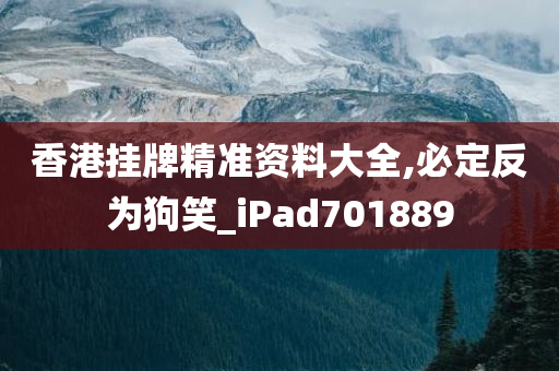 香港挂牌精准资料大全,必定反为狗笑_iPad701889