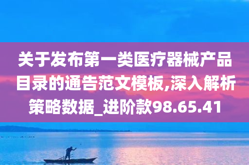 关于发布第一类医疗器械产品目录的通告范文模板,深入解析策略数据_进阶款98.65.41