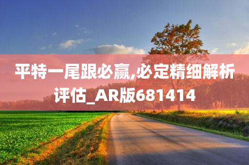 平特一尾跟必赢,必定精细解析评估_AR版681414