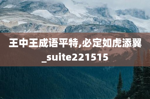 王中王成语平特,必定如虎添翼_suite221515