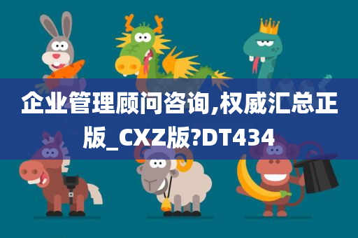 企业管理顾问咨询,权威汇总正版_CXZ版?DT434