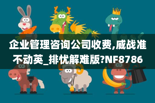 企业管理咨询公司收费,威战准不动英_排忧解难版?NF8786