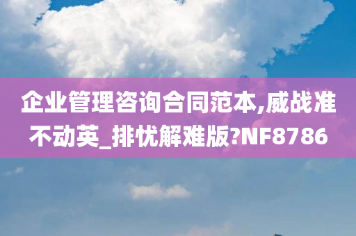 企业管理咨询合同范本,威战准不动英_排忧解难版?NF8786