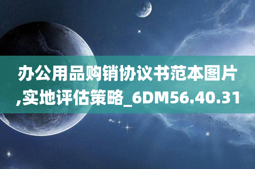 办公用品购销协议书范本图片,实地评估策略_6DM56.40.31