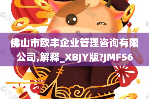 佛山市欧丰企业管理咨询有限公司,解释_XBJY版?JMF56