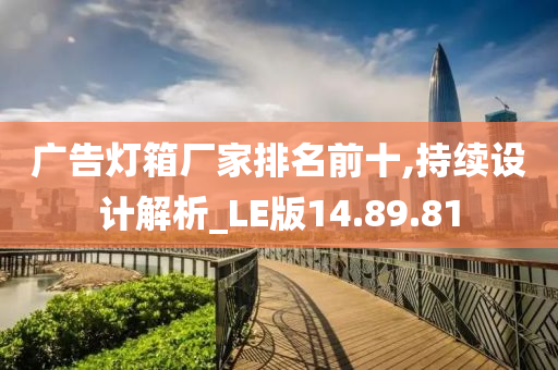 广告灯箱厂家排名前十,持续设计解析_LE版14.89.81