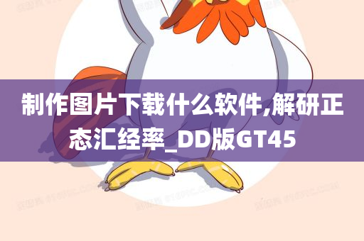 制作图片下载什么软件,解研正态汇经率_DD版GT45