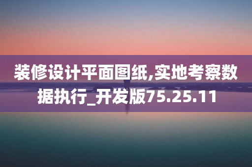 装修设计平面图纸,实地考察数据执行_开发版75.25.11