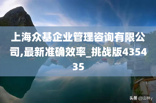 上海众基企业管理咨询有限公司,最新准确效率_挑战版435435