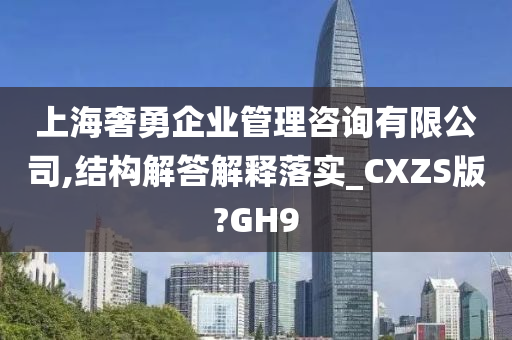 上海奢勇企业管理咨询有限公司,结构解答解释落实_CXZS版?GH9