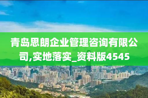 青岛思朗企业管理咨询有限公司,实地落实_资料版4545