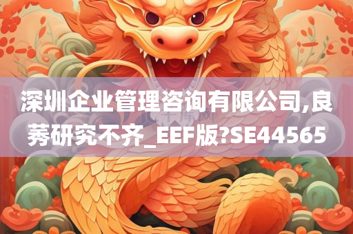 深圳企业管理咨询有限公司,良莠研究不齐_EEF版?SE44565