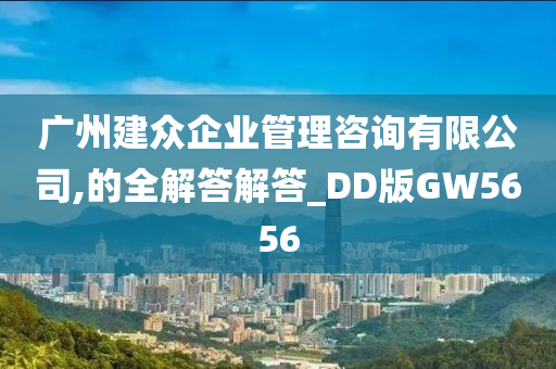 广州建众企业管理咨询有限公司,的全解答解答_DD版GW5656