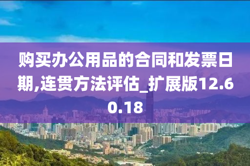 购买办公用品的合同和发票日期,连贯方法评估_扩展版12.60.18