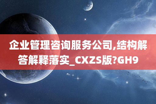 企业管理咨询服务公司,结构解答解释落实_CXZS版?GH9