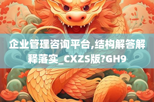 企业管理咨询平台,结构解答解释落实_CXZS版?GH9