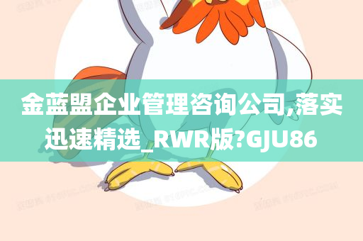 金蓝盟企业管理咨询公司,落实迅速精选_RWR版?GJU86