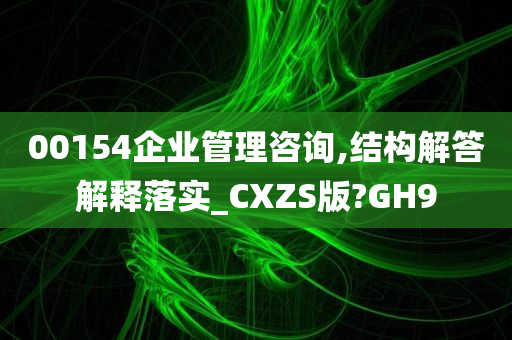 00154企业管理咨询,结构解答解释落实_CXZS版?GH9